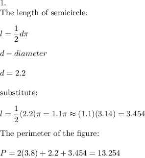 1.\\\text{The length of semicircle:}\\\\l=\dfrac{1}{2}d\pi\\\\d-diameter\\\\d=2.2\\\\\text{substitute:}\\\\l=\dfrac{1}{2}(2.2)\pi=1.1\pi\approx(1.1)(3.14)=3.454\\\\\text{The perimeter of the figure:}\\\\P=2(3.8)+2.2+3.454=13.254