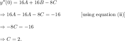 y^{\prime\prime}(0)=16A+16B-8C\\\\\Rightarrow 16A-16A-8C=-16~~~~~~~~~~~~[\textup{using equation (ii)}]\\\\\Rightarrow -8C=-16\\\\\Rightarrow C=2.
