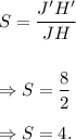 S=\dfrac{J'H'}{JH}\\\\\\\Rightarrow S=\dfrac{8}{2}\\\\\Rightarrow S=4.