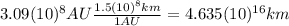 3.09(10)^{8} AU \frac{1.5(10)^{8} km}{1 AU}=4.635(10)^{16} km