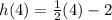 h(4)= \frac{1}{2}(4)-2