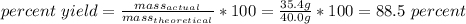 percent\ yield=\frac{mass_{actual}}{mass_{theoretical}}*100=\frac{35.4g}{40.0g}*100=88.5\ percent
