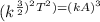 (k^{\frac{3}{2})^2T^2)= (kA)^3