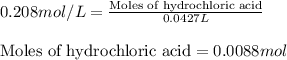 0.208mol/L=\frac{\text{Moles of hydrochloric acid}}{0.0427L}\\\\\text{Moles of hydrochloric acid}=0.0088mol