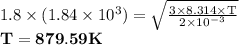 \rm 1.8 \times (1.84\times10^3)=\sqrt\frac{3 \times8.314 \times T}{2\times10^-^3} \\\rm \mathbf{T=879.59K}