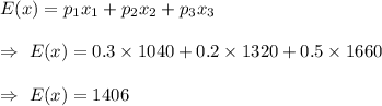 E(x)=p_1x_1+p_2x_2+p_3x_3\\\\\Rightarrow\ E(x)=0.3\times1040+0.2\times1320+0.5\times1660\\\\\Rightarrow\ E(x)=1406