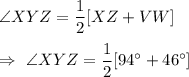 \angle{XYZ}=\dfrac{1}{2}[\overarc{XZ}+\overarc{VW}]\\\\\Rightarrow\ \angle{XYZ}=\dfrac{1}{2}[94^{\circ}+46^{\circ}]