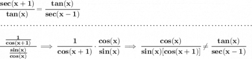 \bf \cfrac{sec(x+1)}{tan(x)}=\cfrac{tan(x)}{sec(x-1)} \\\\[-0.35em] ~\dotfill\\\\ \cfrac{~~\frac{1}{cos(x+1)}~~}{\frac{sin(x)}{cos(x)}}\implies \cfrac{1}{cos(x+1)}\cdot \cfrac{cos(x)}{sin(x)}\implies \cfrac{cos(x)}{sin(x)[cos(x+1)]}\ne \cfrac{tan(x)}{sec(x-1)}