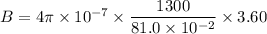 B =4\pi\times10^{-7}\times\dfrac{1300}{81.0\times10^{-2}}\times3.60