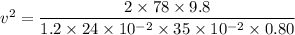 v^2=\dfrac{2\times78\times9.8}{1.2\times24\times10^{-2}\times35\times10^{-2}\times0.80}
