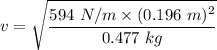 v=\sqrt{\dfrac{594\ N/m\times (0.196\ m)^2}{0.477\ kg}}