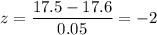 z=\dfrac{17.5-17.6}{0.05}=-2