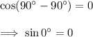 \cos(90^\circ-90^\circ)=0\\\\\implies \sin 0^\circ=0