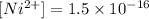 [Ni^{2+}]=1.5\times 10^{-16}