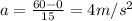 a = \frac{60 - 0}{15} = 4 m/s^2