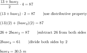 \dfrac{13+base_2}{2}\cdot4=87\\\\(13+base_2)\cdot2=87\qquad|\text{use distributive property}\\\\(13)(2)+(base_2)(2)=87\\\\26+2base_2=87\qquad|\text{subtract 26 from both sides}\\\\2base_2=61\qquad|\text{divide both sides by 2}\\\\base_2=30.5\ m