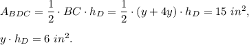 A_{BDC}=\dfrac{1}{2}\cdot BC\cdot h_D=\dfrac{1}{2}\cdot (y+4y)\cdot h_D=15\ in^2,\\ \\y\cdot h_D=6\ in^2.