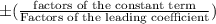 \pm(\frac{\text{factors of the constant term}}{\text{Factors of the leading coefficient}})