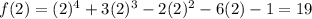 f(2) = (2)^4 + 3(2)^3 - 2(2)^2 - 6(2) - 1= 19