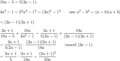 10a-5=5(2a-1)\\\\4a^2-1=2^2a^2-1^2=(2a)^2-1^2\qquad\text{use}\ a^2-b^2=(a-b)(a+b)\\\\=(2a-1)(2a+1)\\\\\dfrac{2a+1}{10a-5}\div\dfrac{10a}{4a^2-1}=\dfrac{2a+1}{5(2a-1)}\div\dfrac{10a}{(2a-1)(2a+1)}\\\\=\dfrac{2a+1}{5(2a-1)}\cdot\dfrac{(2a-1)(2a+1)}{10a}\qquad\text{cancel}\ (2a-1)\\\\=\dfrac{2a+1}{5}\cdot\dfrac{2a+1}{10a}=\dfrac{(2a+1)^2}{50a}