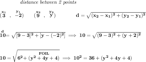 \bf ~~~~~~~~~~~~\textit{distance between 2 points} \\\\ (\stackrel{x_1}{3}~,~\stackrel{y_1}{-2})\qquad (\stackrel{x_2}{9}~,~\stackrel{y_2}{y})\qquad \qquad d = \sqrt{( x_2- x_1)^2 + ( y_2- y_1)^2} \\\\\\ \stackrel{d}{10}=\sqrt{[9-3]^2+[y-(-2)^2]}\implies 10=\sqrt{(9-3)^2+(y+2)^2} \\\\\\ 10=\sqrt{6^2+\stackrel{FOIL}{(y^2+4y+4)}}\implies 10^2=36+(y^2+4y+4)