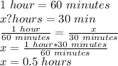 1\ hour = 60\ minutes\\x? hours= 30\ min\\\frac{1\ hour}{60\ minutes}=\frac{x}{30\ minutes } \\ x=\frac{1\ hour*30\ minutes}{60\ minutes}\\x=0.5\ hours\\
