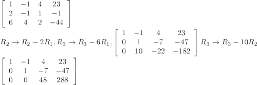\left[\begin{array}{cccc}1&-1&4&23\\2&-1&1&-1\\6&4&2&-44\end{array}\right]\\\\R_{2}\rightarrow R_{2}-2 R_{1} ,R_{3}\rightarrow R_{3}-6 R_{1} ,\left[\begin{array}{cccc}1&-1&4&23\\0&1&-7&-47\\0&10&-22&-182\end{array}\right]R_{3}\rightarrow R_{3}-10 R_{2}\\\\\left[\begin{array}{cccc}1&-1&4&23\\0&1&-7&-47\\0&0&48&288\end{array}\right]
