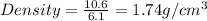 Density=\frac{10.6}{6.1}=1.74g/cm^3
