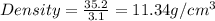 Density=\frac{35.2}{3.1}=11.34g/cm^3