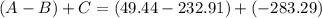 (A-B)+C=(49.44-232.91)+(-283.29)