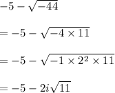 -5-\sqrt{-44}\\\\=-5-\sqrt{-4\times 11}\\ \\=-5-\sqrt{-1\times 2^2\times 11}\\ \\=-5-2i\sqrt{11}