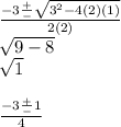 \frac{-3 \frac{+}{-} \sqrt{3^2 - 4(2)(1)} }{2(2)} \\\sqrt{9 - 8}\\ \sqrt{1} \\\\\frac{-3 \frac{+}{-} 1}{4}