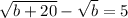 \sqrt{b+20}- \sqrt{b}=5