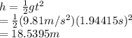 h=\frac{1}{2} gt^2\\ =\frac{1}{2}(9.81 m/s^2)(1.94415s)^2\\ =18.5395 m