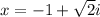 x=-1+\sqrt{2}i