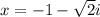 x=-1-\sqrt{2}i
