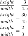 \dfrac{height}{width}=\dfrac{3}{4.5}\\\\\dfrac{height}{width}=\dfrac{30}{45}\\\\\dfrac{height}{width}=\dfrac{2}{3}