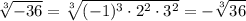 \displaystyle\sqrt[3]{-36}=\sqrt[3]{(-1)^3\cdot 2^2\cdot 3^2}=-\sqrt[3]{36}