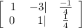 \left[\begin{array}{ccc}1&-3|&\frac{-1}{4}\\0\:&\:\:\:1|&\frac{1}{4}\end{array}\right]