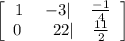 \left[\begin{array}{ccc}1&-3|&\frac{-1}{4}\\0\:&\:\:\:22|&\frac{11}{2}\end{array}\right]