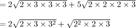 =2 \sqrt{2 \times 3 \times 3 \times 3} + 5\sqrt{2 \times 2 \times 2\times 3}\\\\= 2 \sqrt{2 \times 3 \times 3^2} + \sqrt{2^2\times 2 \times 3} \\\\