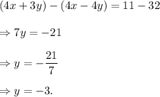(4x+3y)-(4x-4y)=11-32\\\\\Rightarrow 7y=-21\\\\\Rightarrow y=-\dfrac{21}{7}\\\\\Rightarrow y=-3.