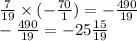 \frac{7}{19}  \times ( -  \frac{70}{1} ) = -   \frac{490}{19} \\ -  \frac{490}{19} = -  25 \frac{15}{19}