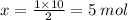 x =  \frac{1 \times 10}{2}  = 5 \: mol