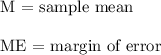 \text{M = sample mean}\\\\\text{ME = margin of error}