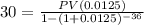 30=\frac{PV(0.0125)}{1-(1+0.0125)^{-36}}