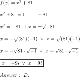 f(x)=x^2+81\\\\x^2+81=0\qquad|-81\\\\x^2=-81\to x=\pm\sqrt{-81}\\\\x=-\sqrt{(81)(-1)}\ \vee\ x=\sqrt{(81)(-1)}\\\\x=-\sqrt{81}\cdot\sqrt{-1}\ \vee\ x=\sqrt{81}\cdot\sqrt{-1}\\\\\boxed{x=-9i\ \vee\ x=9i}\\\\\ D.