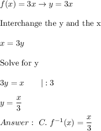 f(x)=3x\to y=3x\\\\\text{Interchange the y and the x}\\\\x=3y\\\\\text{Solve for y}\\\\3y=x\qquad|:3\\\\y=\dfrac{x}{3}\\\\\ C.\ f^{-1}(x)=\dfrac{x}{3}
