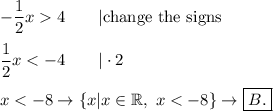 -\dfrac{1}{2}x  4\qquad|\text{change the signs}\\\\\dfrac{1}{2}x < -4\qquad|\cdot2\\\\x < -8\to\{x|x\in\mathbb{R},\ x < -8\}\to\boxed{B.}