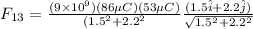 F_{13} = \frac{(9\times 10^9)(86 \mu C)(53 \mu C)}{(1.5^2 + 2.2^2} \frac{(1.5\hat i + 2.2 \hat j)}{\sqrt{1.5^2 + 2.2^2}}